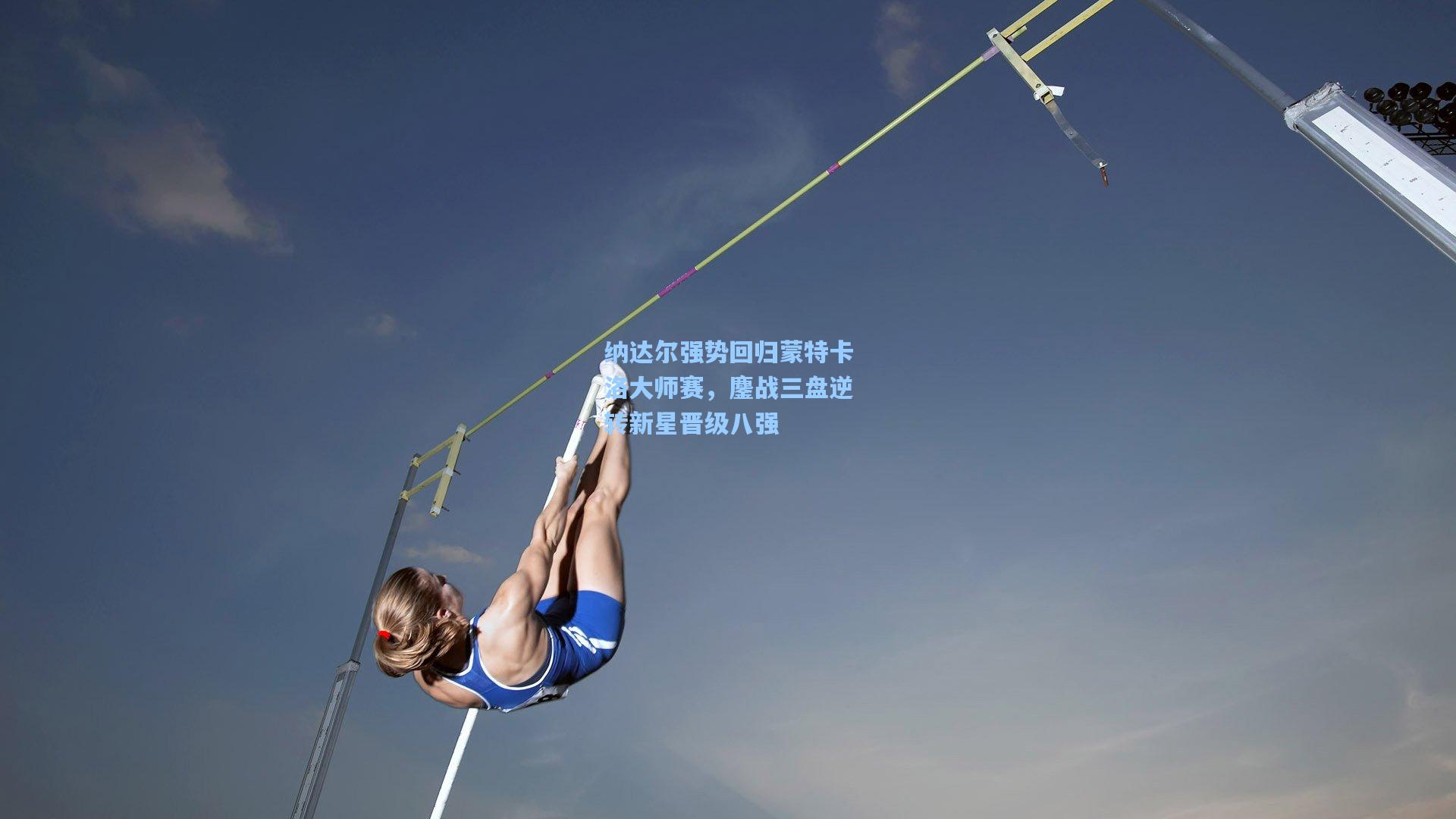 纳达尔强势回归蒙特卡洛大师赛，鏖战三盘逆转新星晋级八强