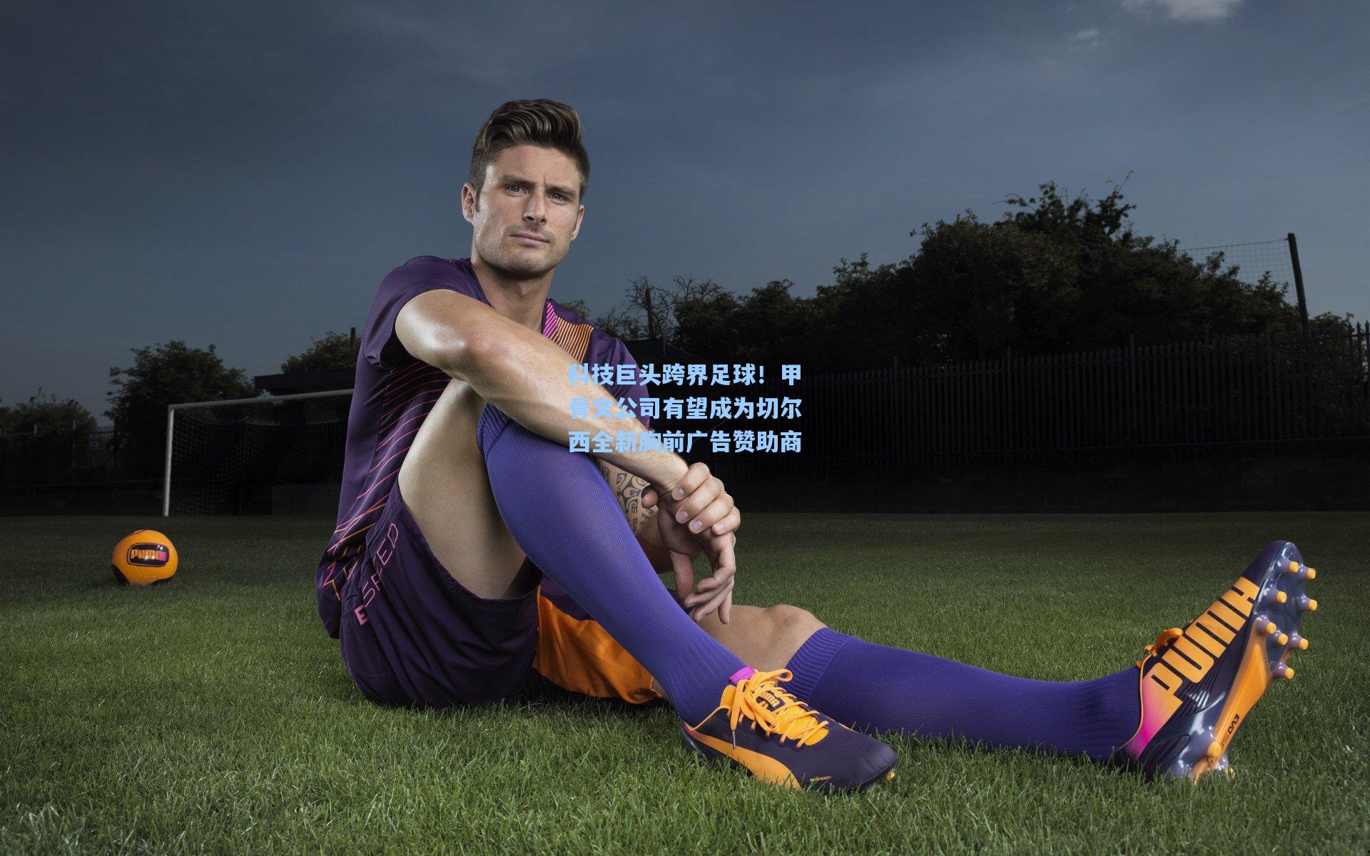 科技巨头跨界足球！甲骨文公司有望成为切尔西全新胸前广告赞助商