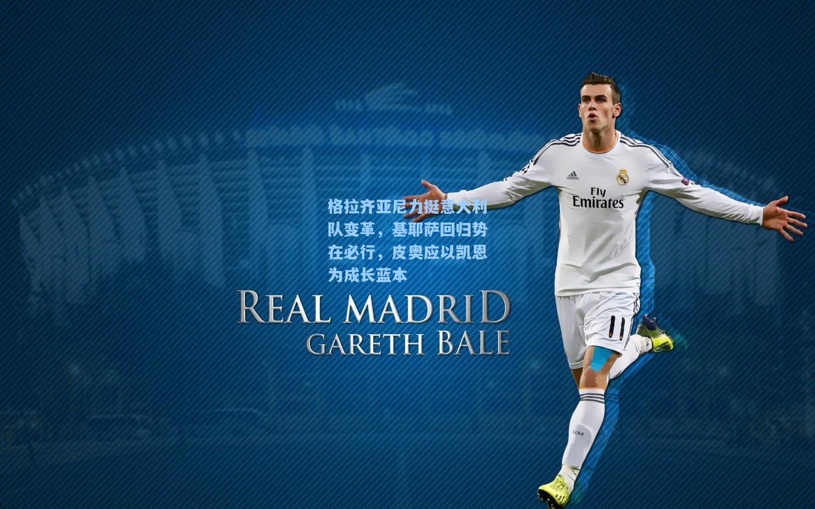 格拉齐亚尼力挺意大利队变革，基耶萨回归势在必行，皮奥应以凯恩为成长蓝本