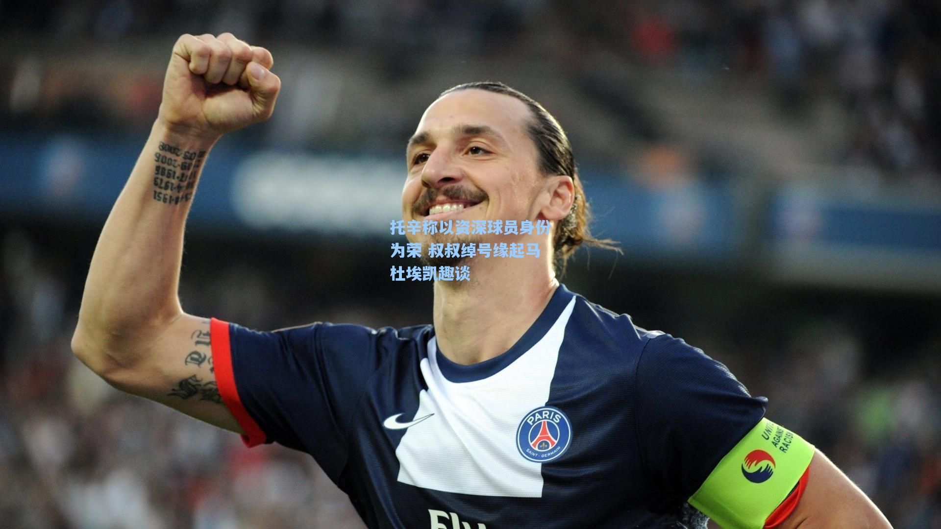托辛称以资深球员身份为荣 叔叔绰号缘起马杜埃凯趣谈