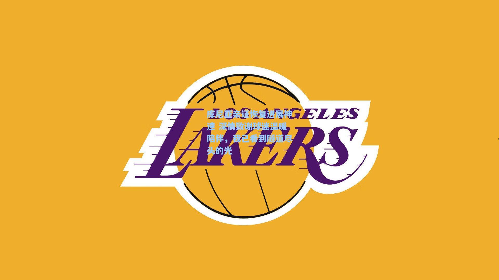 库尼亚亲证恢复进展神速 深情致谢球迷温暖陪伴，我已看到隧道尽头的光