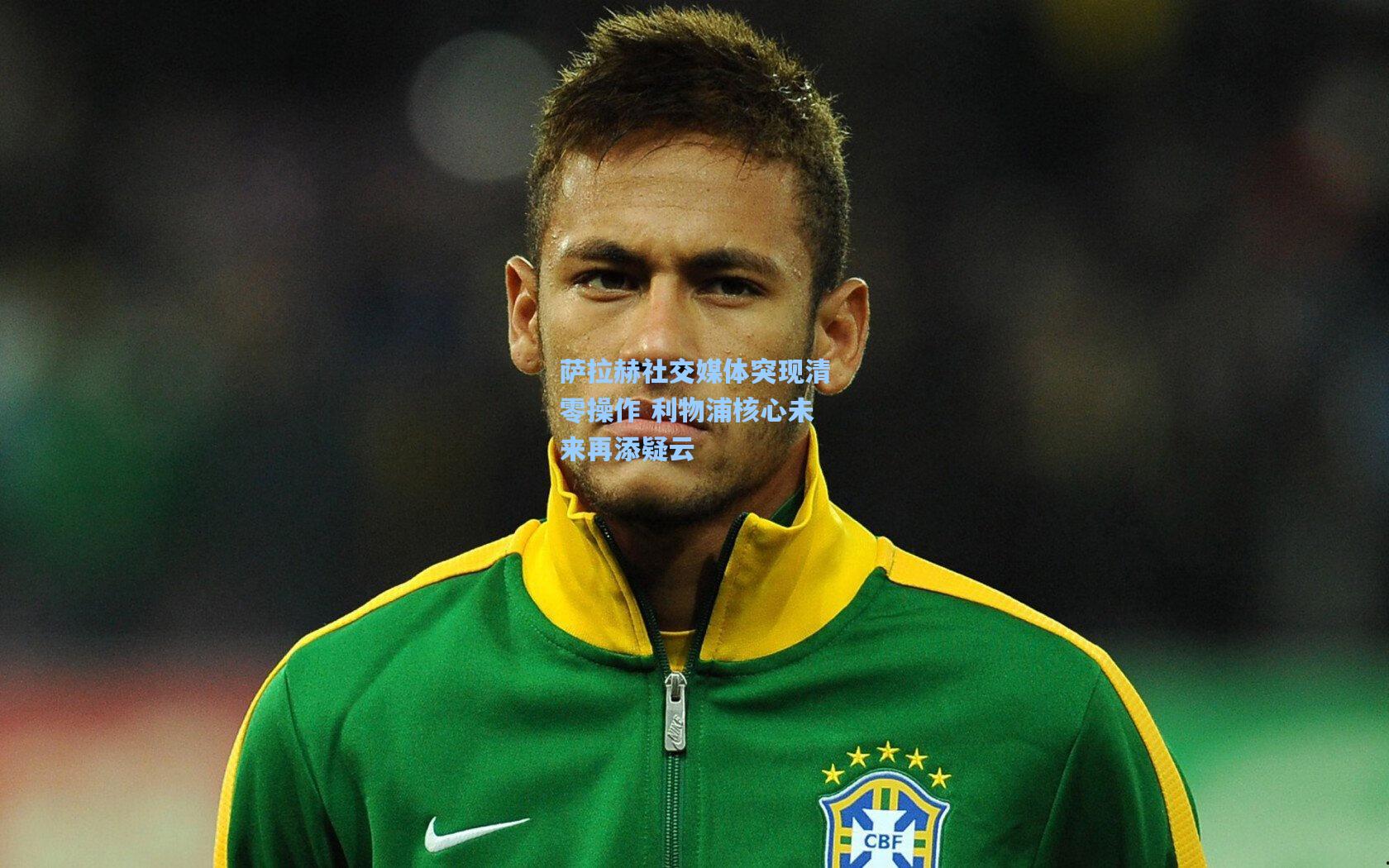 萨拉赫社交媒体突现清零操作 利物浦核心未来再添疑云