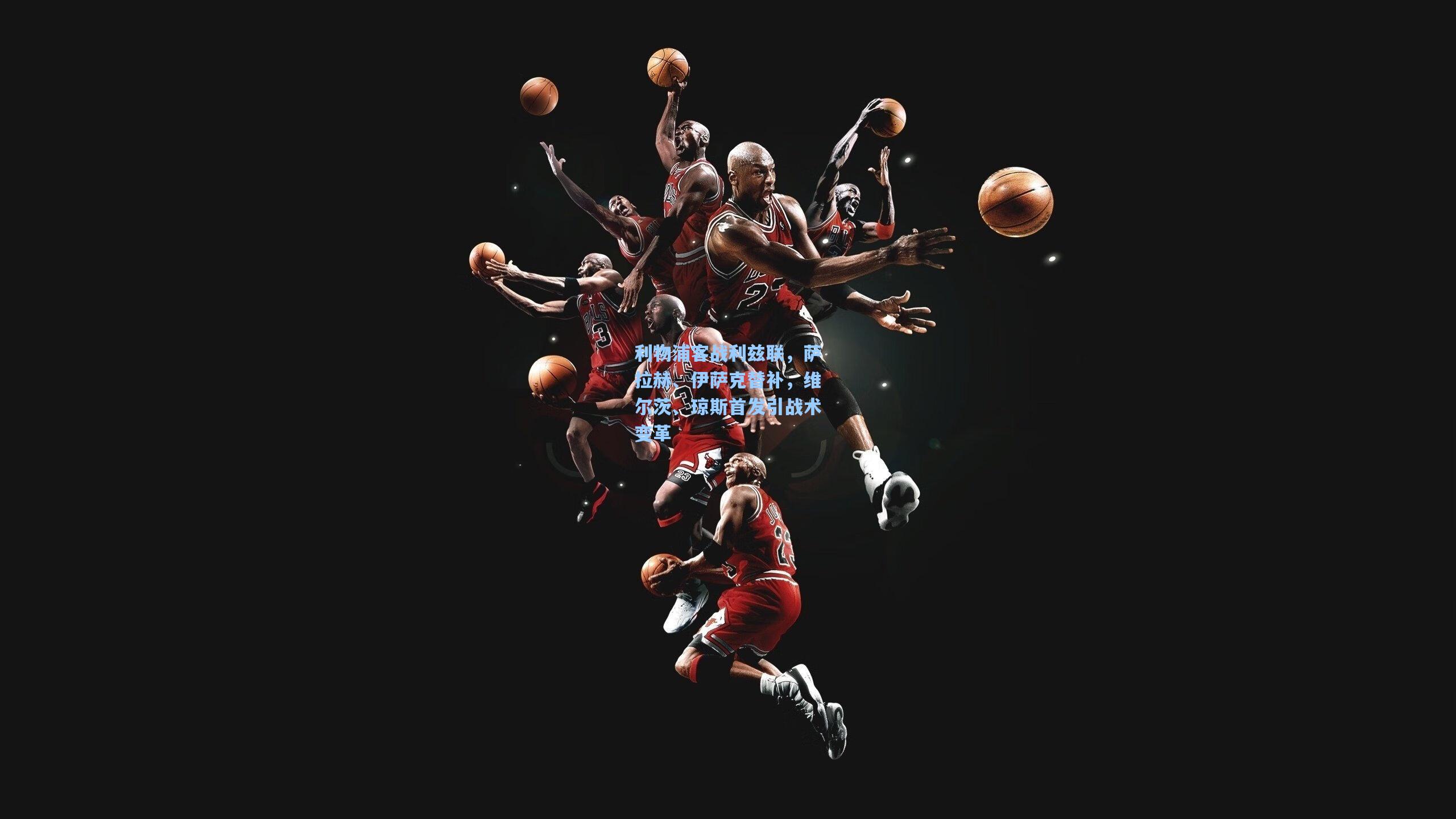 利物浦客战利兹联，萨拉赫、伊萨克替补，维尔茨、琼斯首发引战术变革