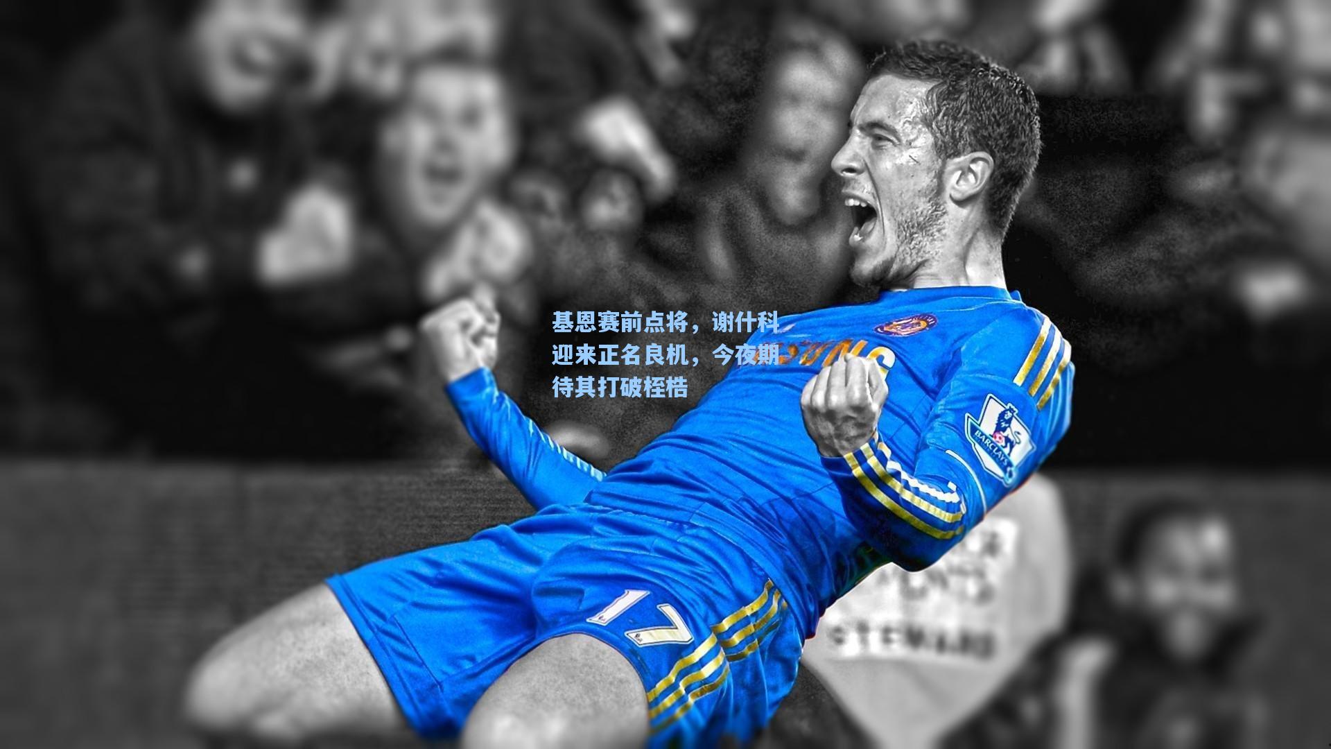 基恩赛前点将，谢什科迎来正名良机，今夜期待其打破桎梏