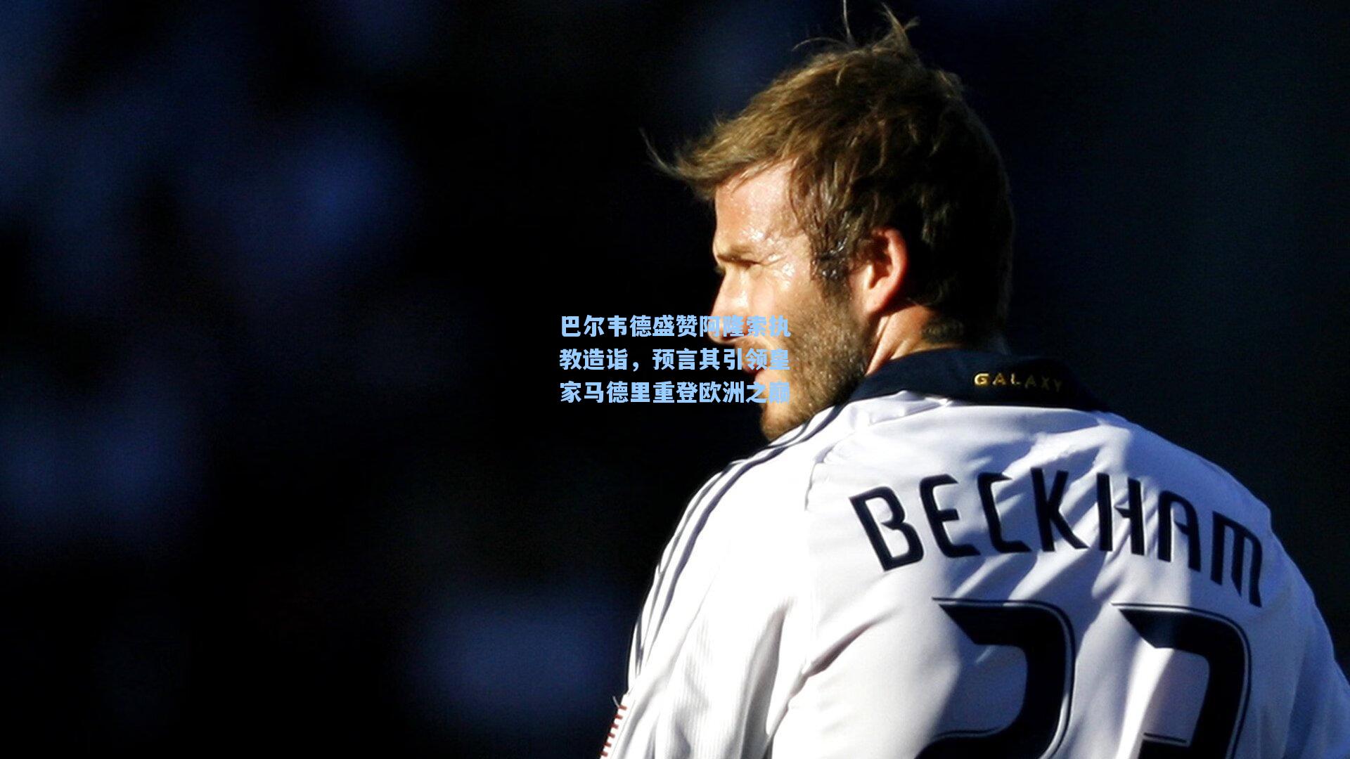 巴尔韦德盛赞阿隆索执教造诣,预言其引领皇家马德里重登欧洲之巅